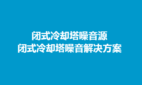 <a href=http://www.56240.cn/tags/10_0.html target=_blank class=infotextkey>冷卻塔噪音</a>主要來源